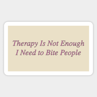 Therapy is not enough I need to bite people Magnet